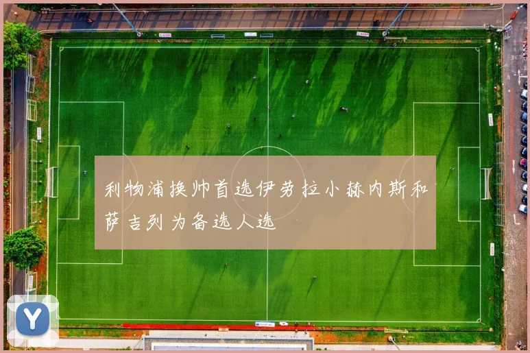 利物浦换帅首选伊劳拉小赫内斯和萨吉列为备选人选