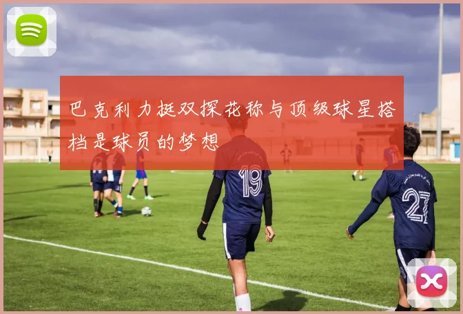 巴克利力挺双探花称与顶级球星搭档是球员的梦想