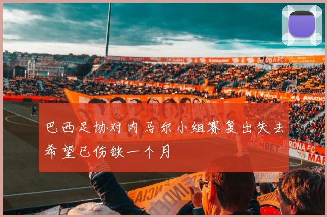巴西足协对内马尔小组赛复出失去希望已伤缺一个月