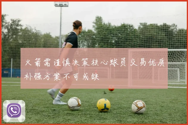 火箭需谨慎决策核心球员交易优质补强方案不可或缺