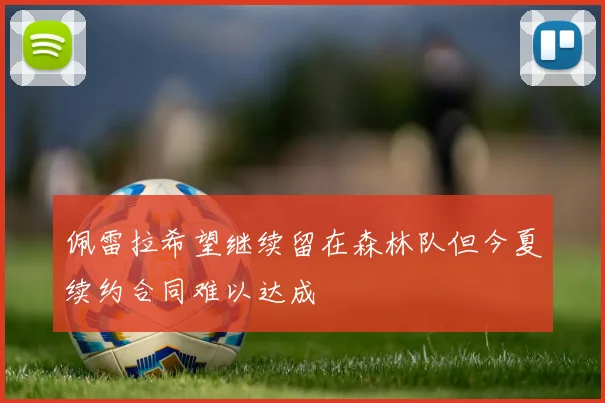 佩雷拉希望继续留在森林队但今夏续约合同难以达成