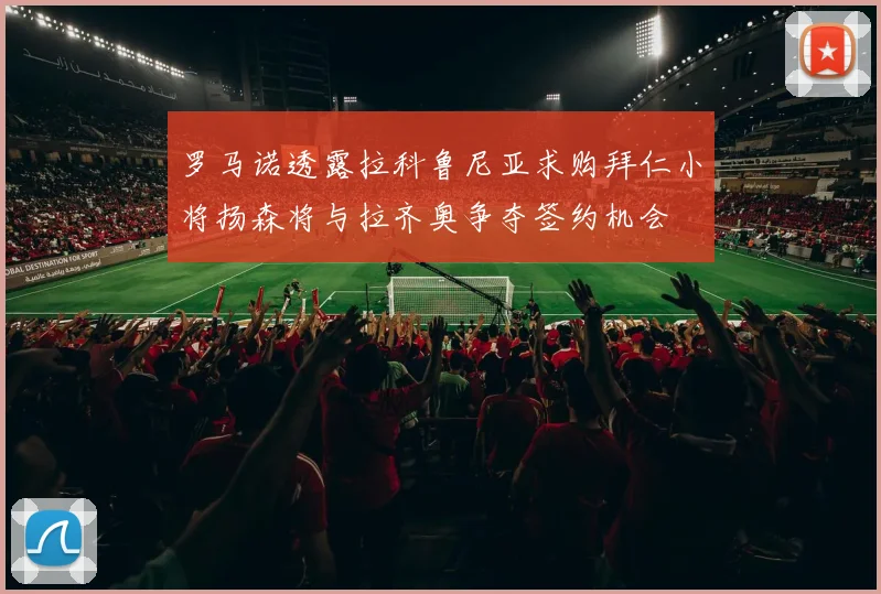 罗马诺透露拉科鲁尼亚求购拜仁小将扬森将与拉齐奥争夺签约机会